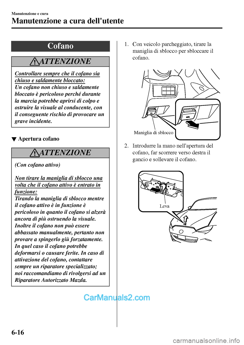 MAZDA MODEL MX-5 RF 2017  Manuale del proprietario (in Italian) Cofano
ATTENZIONE
Controllare sempre che il cofano sia
chiuso e saldamente bloccato:
Un cofano non chiuso e saldamente
bloccato è pericoloso perché durante
la marcia potrebbe aprirsi di colpo e
ostr