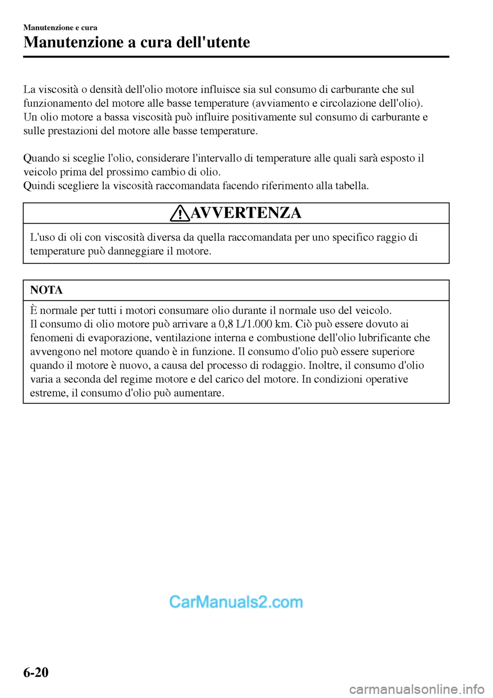 MAZDA MODEL MX-5 RF 2017 Manuale del proprietario (in Italian) La viscosità o densità dellolio motore influisce sia sul consumo di carburante che sul
funzionamento del motore alle basse temperature (avviamento e circolazione dellolio).
Un olio motore a bassa MAZDA MODEL MX-5 RF 2017 Manuale del proprietario (in Italian) La viscosità o densità dellolio motore influisce sia sul consumo di carburante che sul
funzionamento del motore alle basse temperature (avviamento e circolazione dellolio).
Un olio motore a bassa