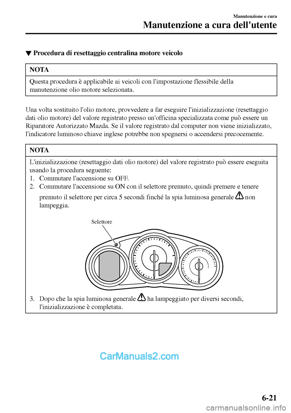 MAZDA MODEL MX-5 RF 2017 Manuale del proprietario (in Italian) ▼Procedura di resettaggio centralina motore veicolo
NOTA
Questa procedura è applicabile ai veicoli con limpostazione flessibile della
manutenzione olio motore selezionata.
Una volta sostituito lo MAZDA MODEL MX-5 RF 2017 Manuale del proprietario (in Italian) ▼Procedura di resettaggio centralina motore veicolo
NOTA
Questa procedura è applicabile ai veicoli con limpostazione flessibile della
manutenzione olio motore selezionata.
Una volta sostituito lo