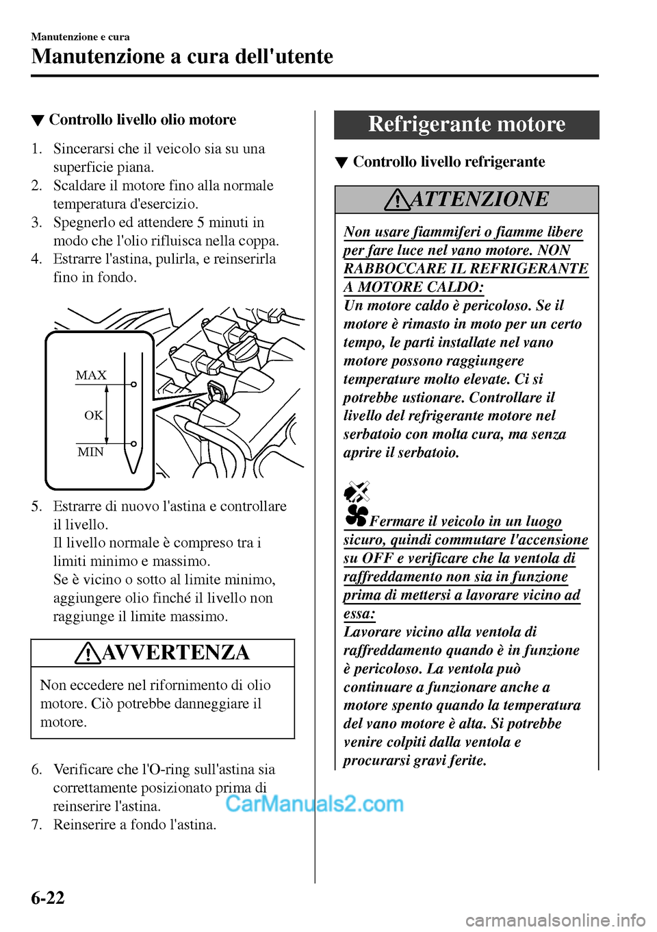 MAZDA MODEL MX-5 RF 2017 Manuale del proprietario (in Italian) ▼Controllo livello olio motore
1. Sincerarsi che il veicolo sia su una
superficie piana.
2. Scaldare il motore fino alla normale
temperatura desercizio.
3. Spegnerlo ed attendere 5 minuti in
modo c MAZDA MODEL MX-5 RF 2017 Manuale del proprietario (in Italian) ▼Controllo livello olio motore
1. Sincerarsi che il veicolo sia su una
superficie piana.
2. Scaldare il motore fino alla normale
temperatura desercizio.
3. Spegnerlo ed attendere 5 minuti in
modo c