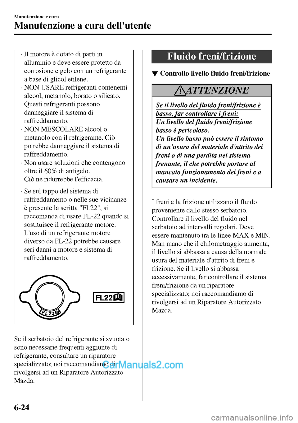 MAZDA MODEL MX-5 RF 2017 Manuale del proprietario (in Italian) •Il motore è dotato di parti in
alluminio e deve essere protetto da
corrosione e gelo con un refrigerante
a base di glicol etilene.
•NON USARE refrigeranti contenenti
alcool, metanolo, borato o s MAZDA MODEL MX-5 RF 2017 Manuale del proprietario (in Italian) •Il motore è dotato di parti in
alluminio e deve essere protetto da
corrosione e gelo con un refrigerante
a base di glicol etilene.
•NON USARE refrigeranti contenenti
alcool, metanolo, borato o s