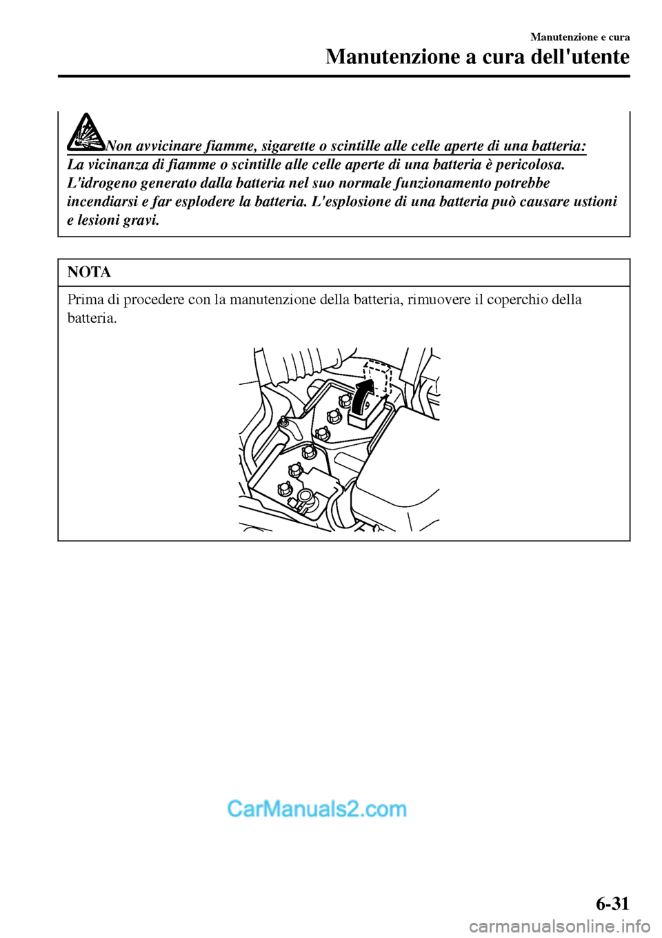 MAZDA MODEL MX-5 RF 2017  Manuale del proprietario (in Italian) Non avvicinare fiamme, sigarette o scintille alle celle aperte di una batteria:
La vicinanza di fiamme o scintille alle celle aperte di una batteria è pericolosa.
Lidrogeno generato dalla batteria n