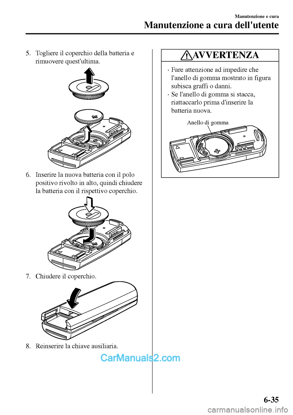 MAZDA MODEL MX-5 RF 2017  Manuale del proprietario (in Italian) 5. Togliere il coperchio della batteria e
rimuovere questultima.
6. Inserire la nuova batteria con il polo
positivo rivolto in alto, quindi chiudere
la batteria con il rispettivo coperchio.
7. Chiude