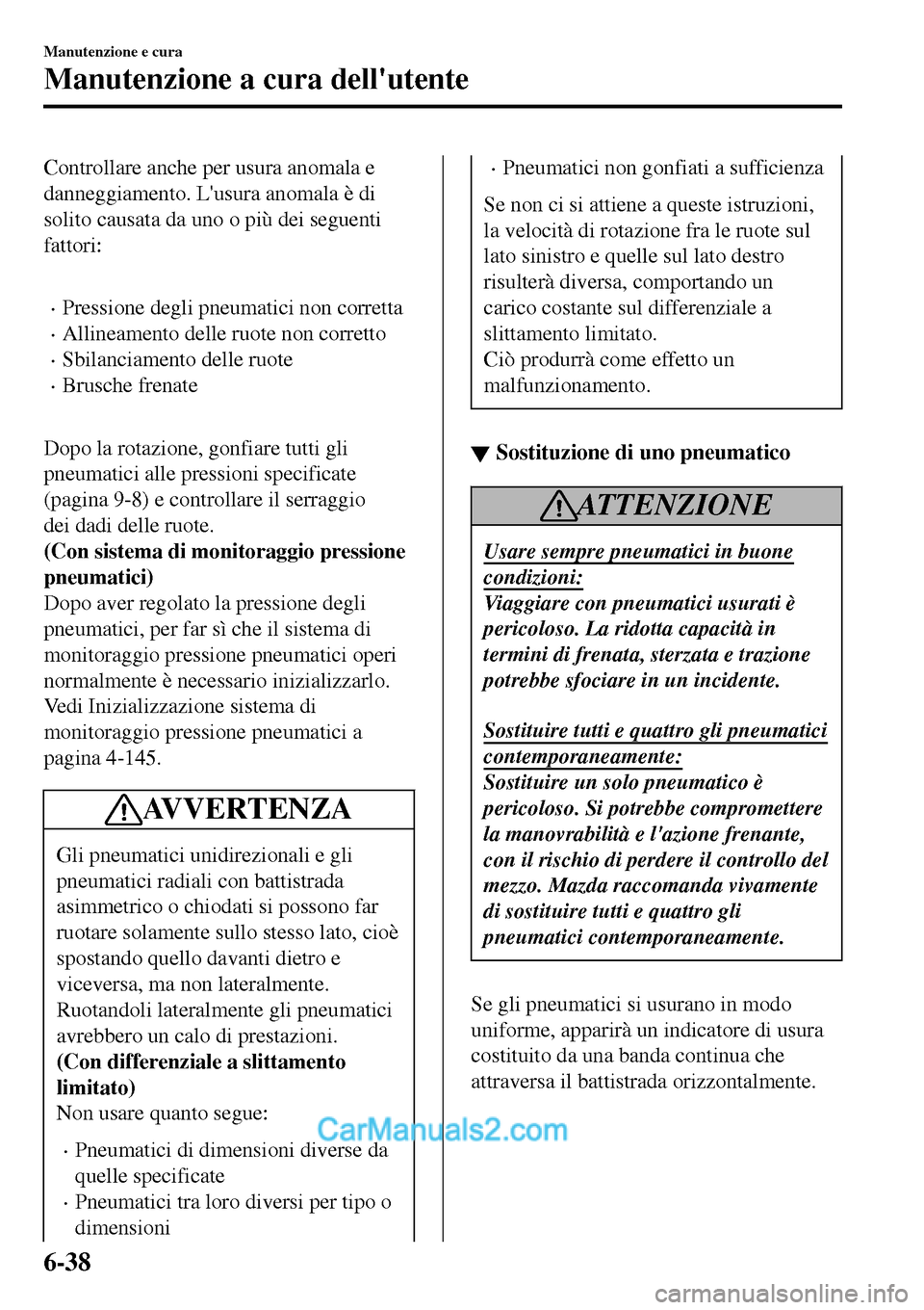 MAZDA MODEL MX-5 RF 2017  Manuale del proprietario (in Italian) Controllare anche per usura anomala e
danneggiamento. Lusura anomala è di
solito causata da uno o più dei seguenti
fattori:
 
•Pressione degli pneumatici non corretta
•Allineamento delle ruote 
