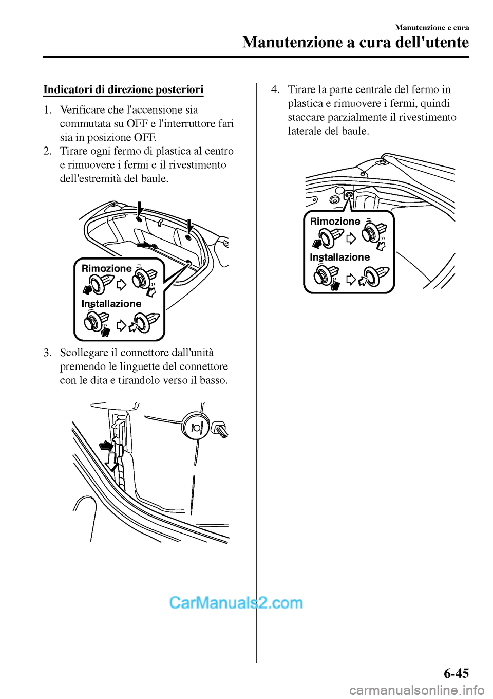 MAZDA MODEL MX-5 RF 2017  Manuale del proprietario (in Italian) Indicatori di direzione posteriori
1. Verificare che laccensione sia
commutata su OFF e linterruttore fari
sia in posizione OFF.
2. Tirare ogni fermo di plastica al centro
e rimuovere i fermi e il r
