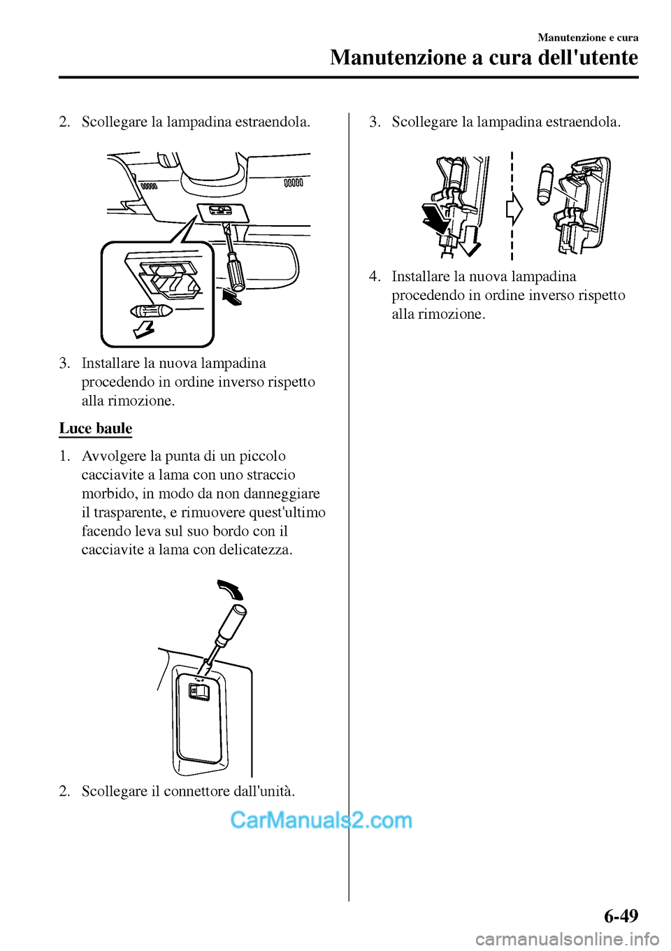 MAZDA MODEL MX-5 RF 2017  Manuale del proprietario (in Italian) 2. Scollegare la lampadina estraendola.
 
3. Installare la nuova lampadina
procedendo in ordine inverso rispetto
alla rimozione.
Luce baule
1. Avvolgere la punta di un piccolo
cacciavite a lama con un