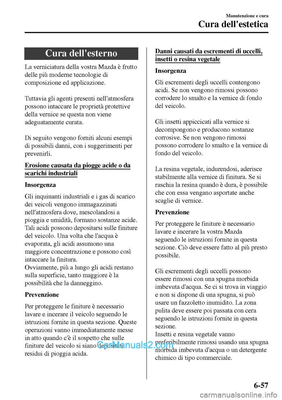 MAZDA MODEL MX-5 RF 2017 Manuale del proprietario (in Italian) Cura dellesterno
La verniciatura della vostra Mazda è frutto
delle più moderne tecnologie di
composizione ed applicazione.
Tuttavia gli agenti presenti nellatmosfera
possono intaccare le proprie MAZDA MODEL MX-5 RF 2017 Manuale del proprietario (in Italian) Cura dellesterno
La verniciatura della vostra Mazda è frutto
delle più moderne tecnologie di
composizione ed applicazione.
Tuttavia gli agenti presenti nellatmosfera
possono intaccare le proprie