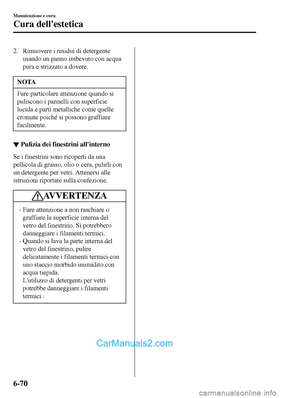 MAZDA MODEL MX-5 RF 2017  Manuale del proprietario (in Italian) 2. Rimuovere i residui di detergente
usando un panno imbevuto con acqua
pura e strizzato a dovere.
NOTA
Fare particolare attenzione quando si
puliscono i pannelli con superficie
lucida e parti metalli