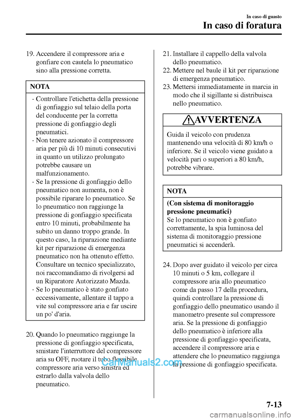 MAZDA MODEL MX-5 RF 2017  Manuale del proprietario (in Italian) 19. Accendere il compressore aria e
gonfiare con cautela lo pneumatico
sino alla pressione corretta.
NOTA
•Controllare letichetta della pressione
di gonfiaggio sul telaio della porta
del conducente