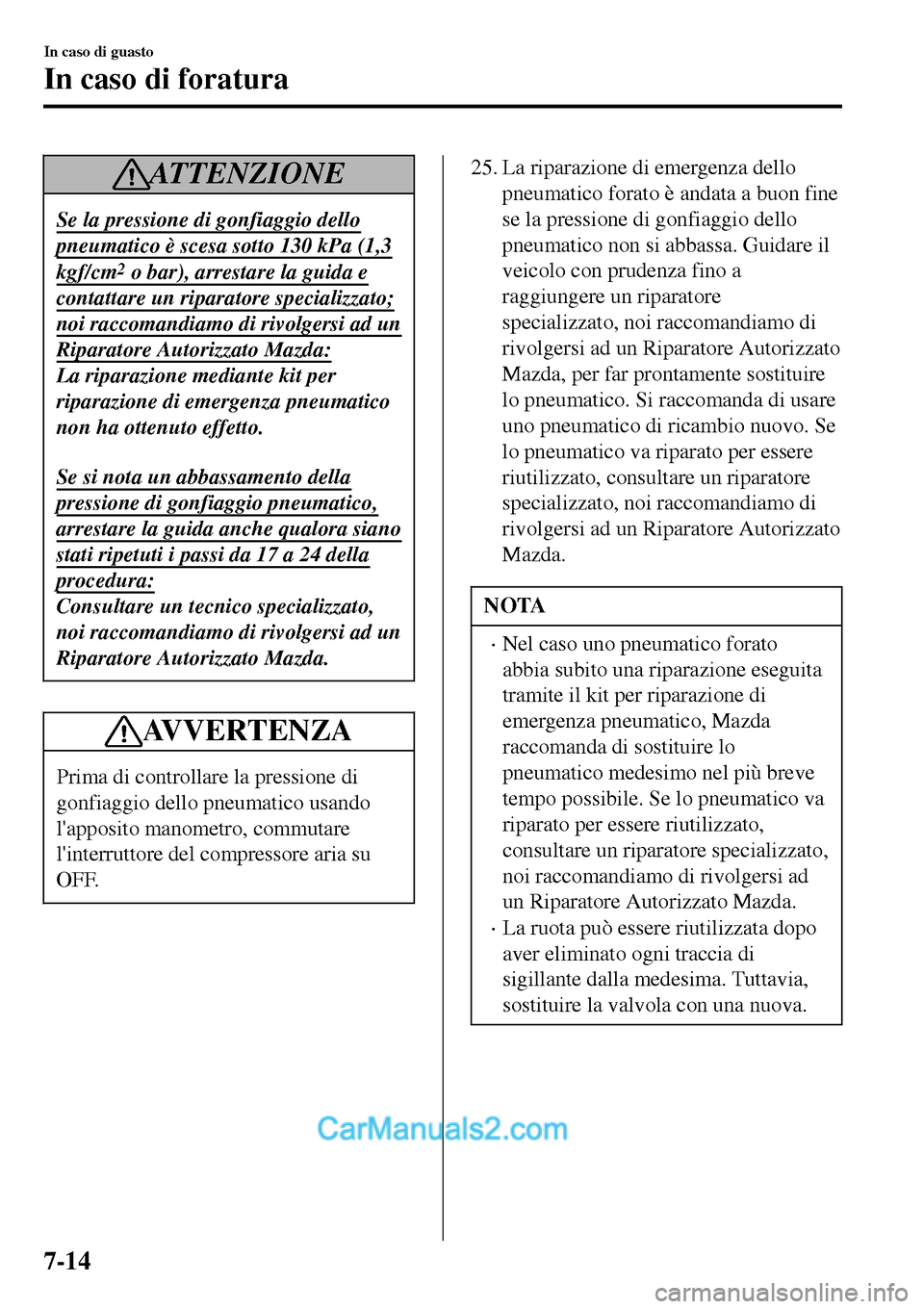 MAZDA MODEL MX-5 RF 2017  Manuale del proprietario (in Italian) ATTENZIONE
Se la pressione di gonfiaggio dello
pneumatico è scesa sotto 130 kPa (1,3
kgf/cm2 o bar), arrestare la guida e
contattare un riparatore specializzato;
noi raccomandiamo di rivolgersi ad un