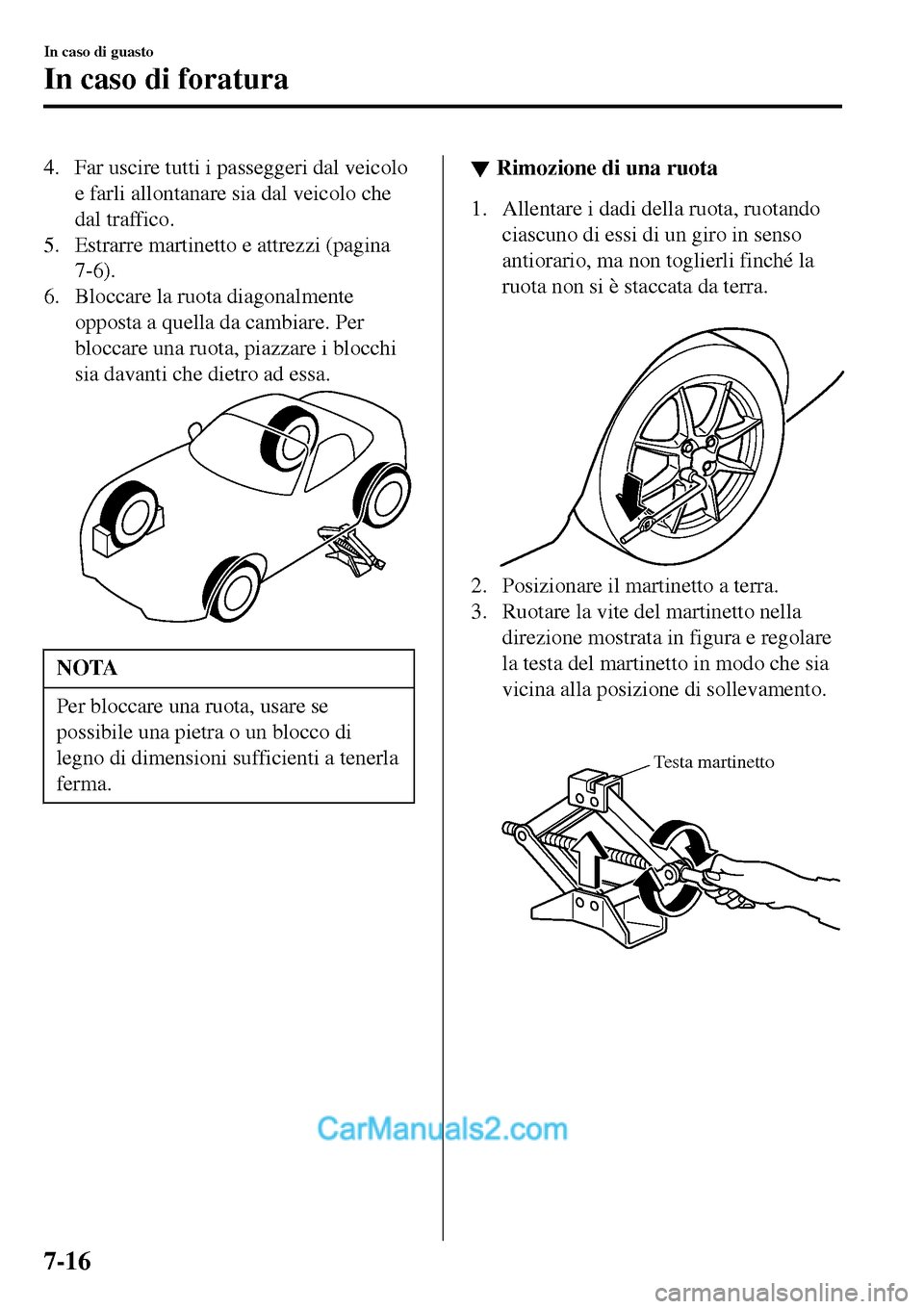 MAZDA MODEL MX-5 RF 2017  Manuale del proprietario (in Italian) 4. Far uscire tutti i passeggeri dal veicolo
e farli allontanare sia dal veicolo che
dal traffico.
5. Estrarre martinetto e attrezzi (pagina
7-6).
6. Bloccare la ruota diagonalmente
opposta a quella d