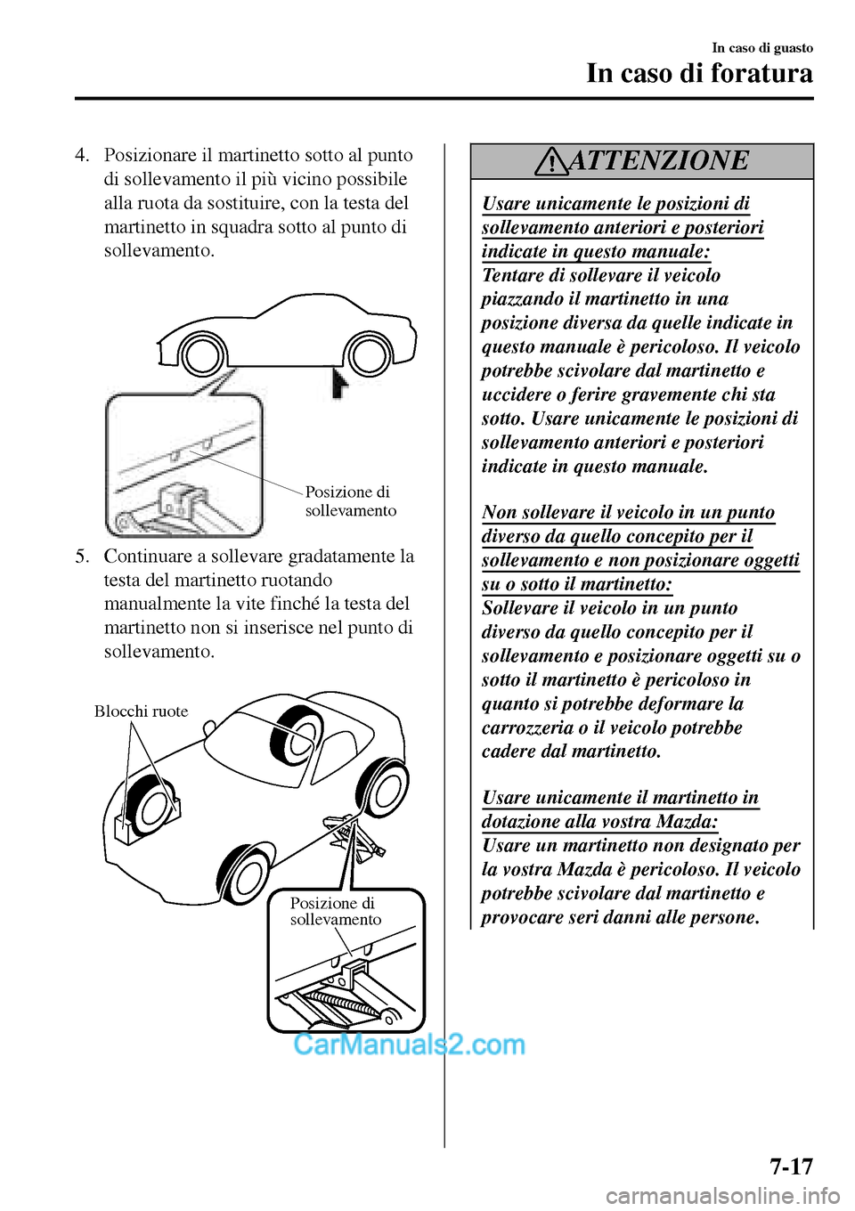 MAZDA MODEL MX-5 RF 2017  Manuale del proprietario (in Italian) 4. Posizionare il martinetto sotto al punto
di sollevamento il più vicino possibile
alla ruota da sostituire, con la testa del
martinetto in squadra sotto al punto di
sollevamento.
 
Posizione di 
so