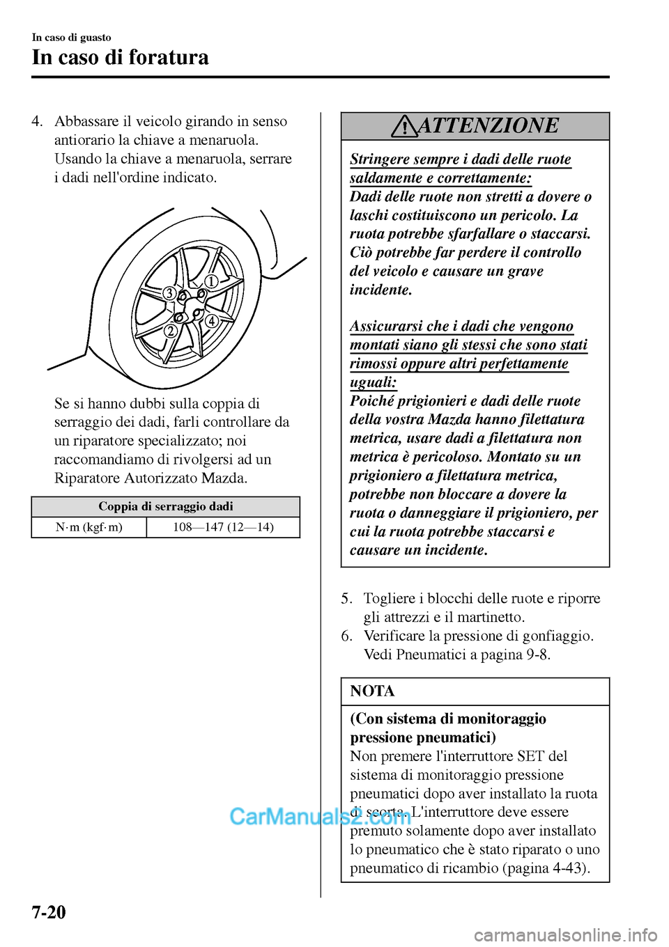 MAZDA MODEL MX-5 RF 2017  Manuale del proprietario (in Italian) 4. Abbassare il veicolo girando in senso
antiorario la chiave a menaruola.
Usando la chiave a menaruola, serrare
i dadi nellordine indicato.
 
Se si hanno dubbi sulla coppia di
serraggio dei dadi, fa