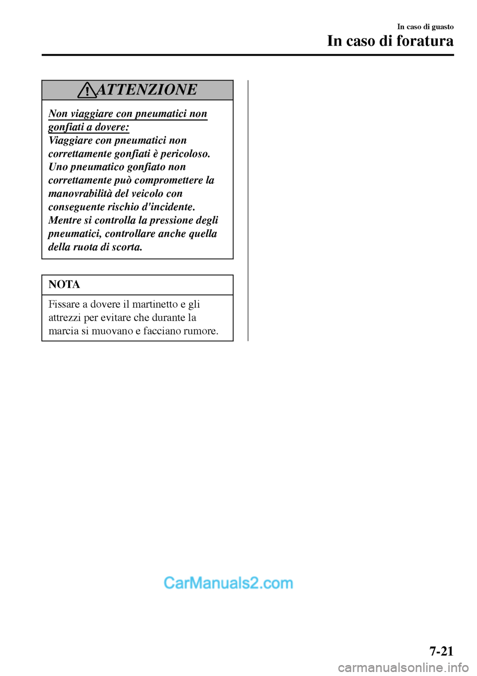 MAZDA MODEL MX-5 RF 2017  Manuale del proprietario (in Italian) AT T E N Z I O N E
Non viaggiare con pneumatici non
gonfiati a dovere:
Viaggiare con pneumatici non
correttamente gonfiati è pericoloso.
Uno pneumatico gonfiato non
correttamente può compromettere l
