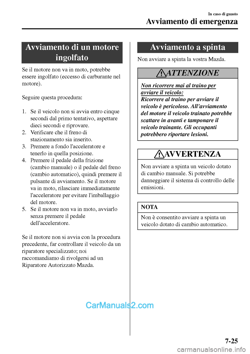 MAZDA MODEL MX-5 RF 2017  Manuale del proprietario (in Italian) Avviamento di un motore
ingolfato
Se il motore non va in moto, potrebbe
essere ingolfato (eccesso di carburante nel
motore).
 
Seguire questa procedura:
 
1. Se il veicolo non si avvia entro cinque
se
