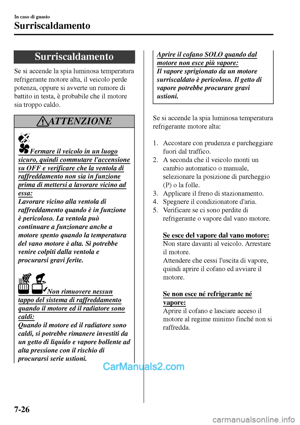MAZDA MODEL MX-5 RF 2017  Manuale del proprietario (in Italian) Surriscaldamento
Se si accende la spia luminosa temperatura
refrigerante motore alta, il veicolo perde
potenza, oppure si avverte un rumore di
battito in testa, è probabile che il motore
sia troppo c