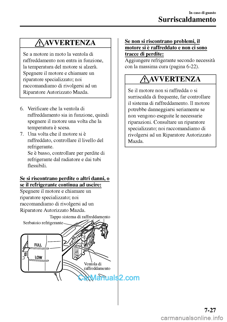 MAZDA MODEL MX-5 RF 2017  Manuale del proprietario (in Italian) AV V E R T E N Z A
Se a motore in moto la ventola di
raffreddamento non entra in funzione,
la temperatura del motore si alzerà.
Spegnere il motore e chiamare un
riparatore specializzato; noi
raccoman