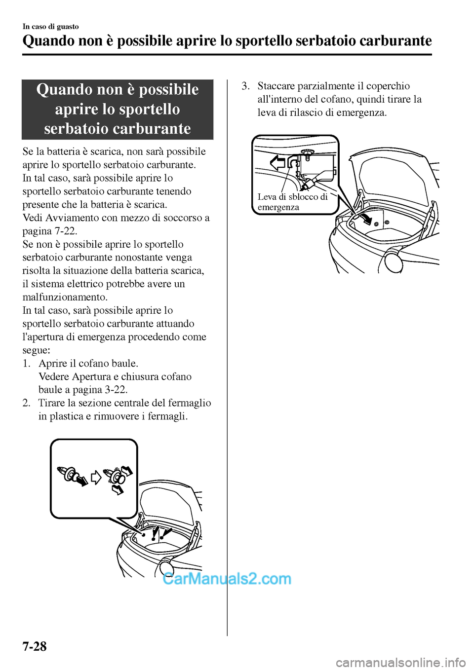 MAZDA MODEL MX-5 RF 2017  Manuale del proprietario (in Italian) Quando non è possibile
aprire lo sportello
serbatoio carburante
Se la batteria è scarica, non sarà possibile
aprire lo sportello serbatoio carburante.
In tal caso, sarà possibile aprire lo
sportel