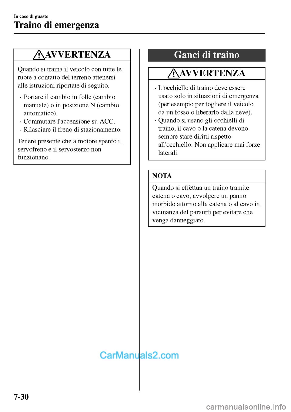 MAZDA MODEL MX-5 RF 2017  Manuale del proprietario (in Italian) AVVERTENZA
Quando si traina il veicolo con tutte le
ruote a contatto del terreno attenersi
alle istruzioni riportate di seguito.
•Portare il cambio in folle (cambio
manuale) o in posizione N (cambio