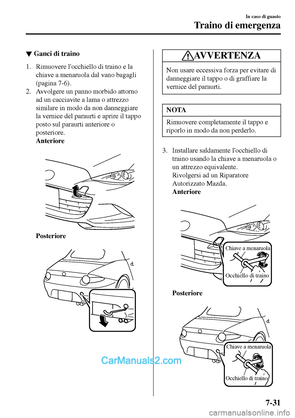 MAZDA MODEL MX-5 RF 2017  Manuale del proprietario (in Italian) ▼Ganci di traino
1. Rimuovere locchiello di traino e la
chiave a menaruola dal vano bagagli
(pagina 7-6).
2. Avvolgere un panno morbido attorno
ad un cacciavite a lama o attrezzo
similare in modo d