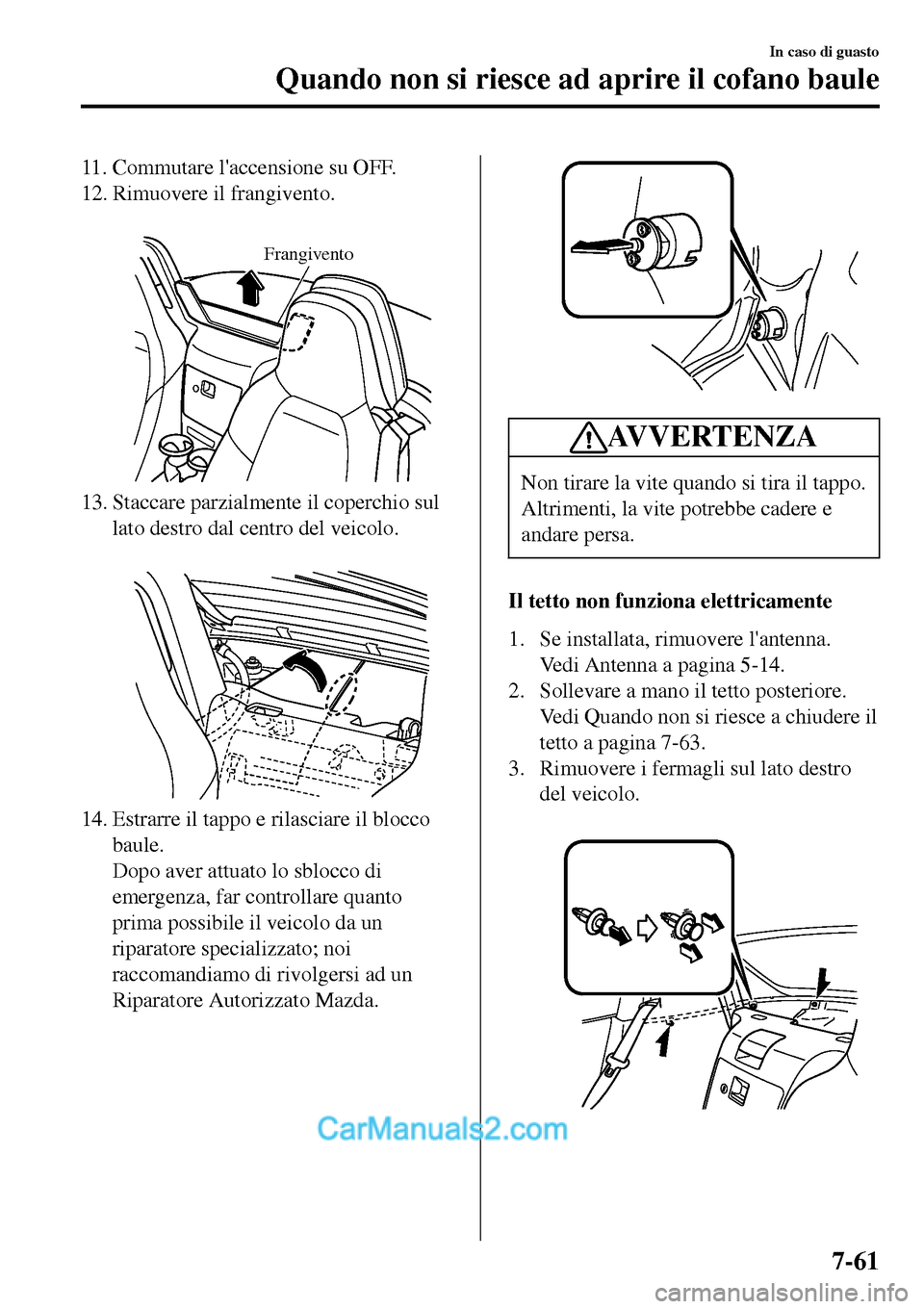 MAZDA MODEL MX-5 RF 2017  Manuale del proprietario (in Italian) 11. Commutare laccensione su OFF.
12. Rimuovere il frangivento.
 
Frangivento
13. Staccare parzialmente il coperchio sul
lato destro dal centro del veicolo.
 
14. Estrarre il tappo e rilasciare il bl