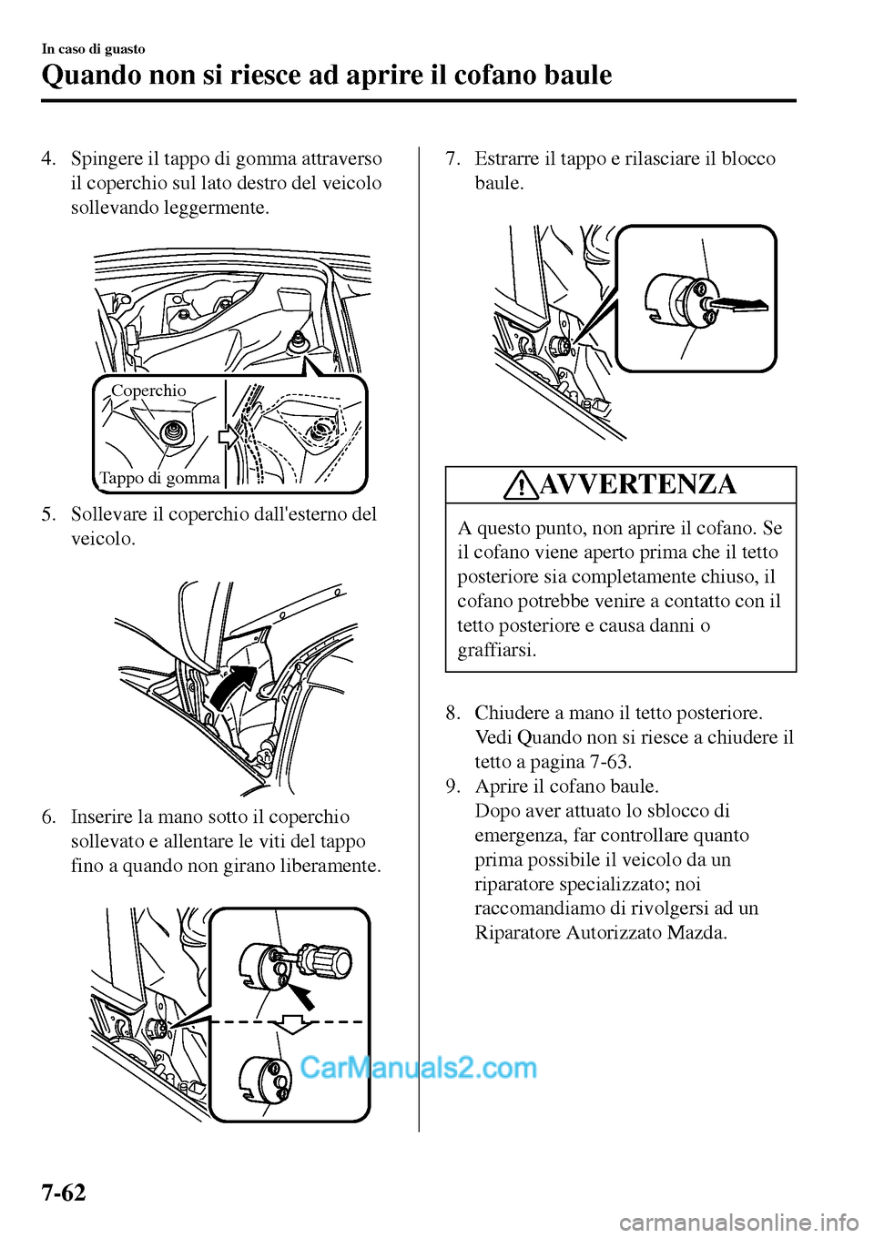 MAZDA MODEL MX-5 RF 2017  Manuale del proprietario (in Italian) 4. Spingere il tappo di gomma attraverso
il coperchio sul lato destro del veicolo
sollevando leggermente.
 
Coperchio
Tappo di gomma 
5. Sollevare il coperchio dallesterno del
veicolo.
 
6. Inserire 