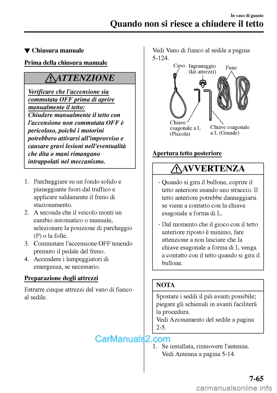 MAZDA MODEL MX-5 RF 2017  Manuale del proprietario (in Italian) ▼Chiusura manuale
Prima della chiusura manuale
AT T E N Z I O N E
Verificare che laccensione sia
commutata OFF prima di aprire
manualmente il tetto:
Chiudere manualmente il tetto con
laccensione n