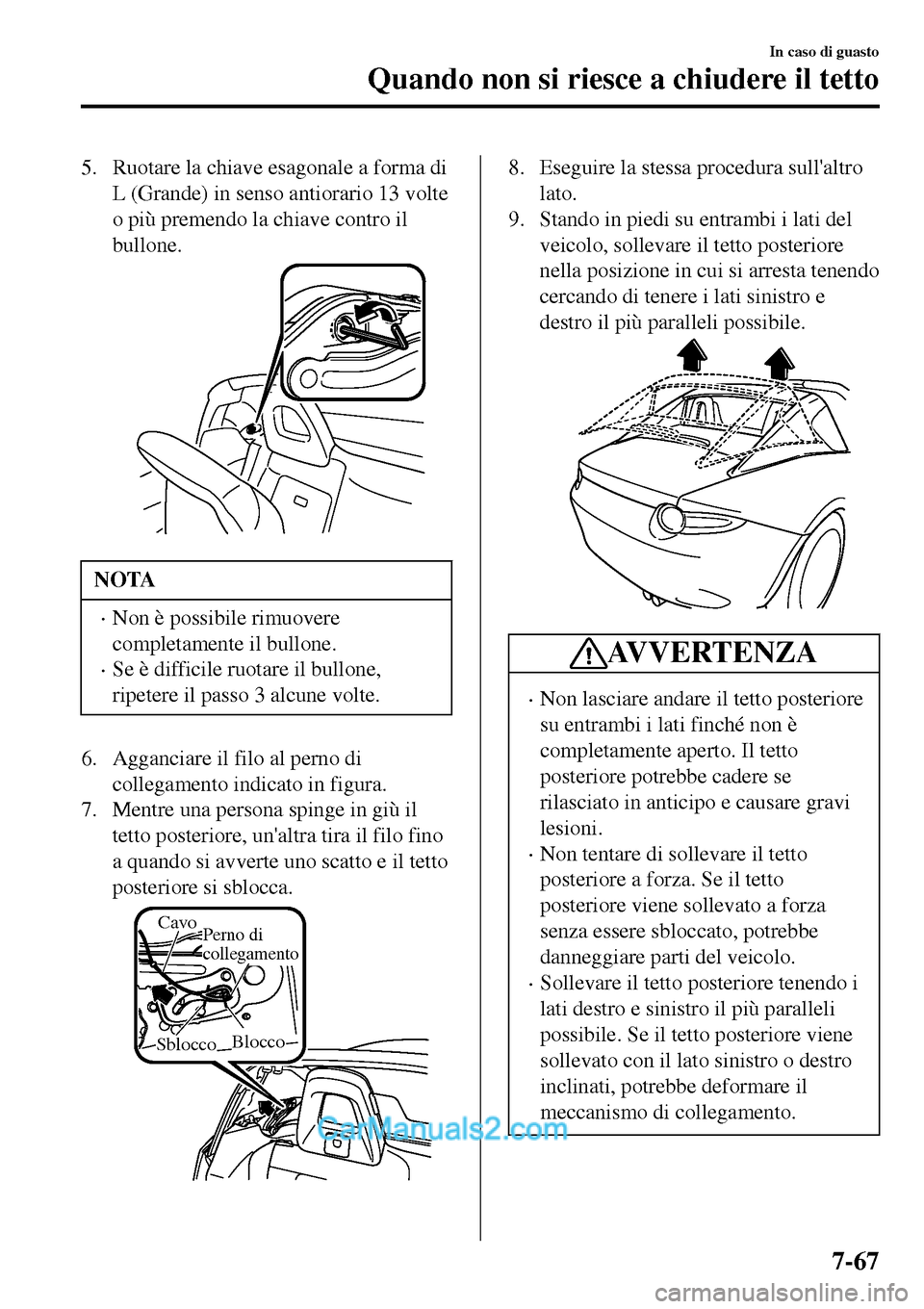 MAZDA MODEL MX-5 RF 2017  Manuale del proprietario (in Italian) 5. Ruotare la chiave esagonale a forma di
L (Grande) in senso antiorario 13 volte
o più premendo la chiave contro il
bullone.
NOTA
•Non è possibile rimuovere
completamente il bullone.
•Se è dif