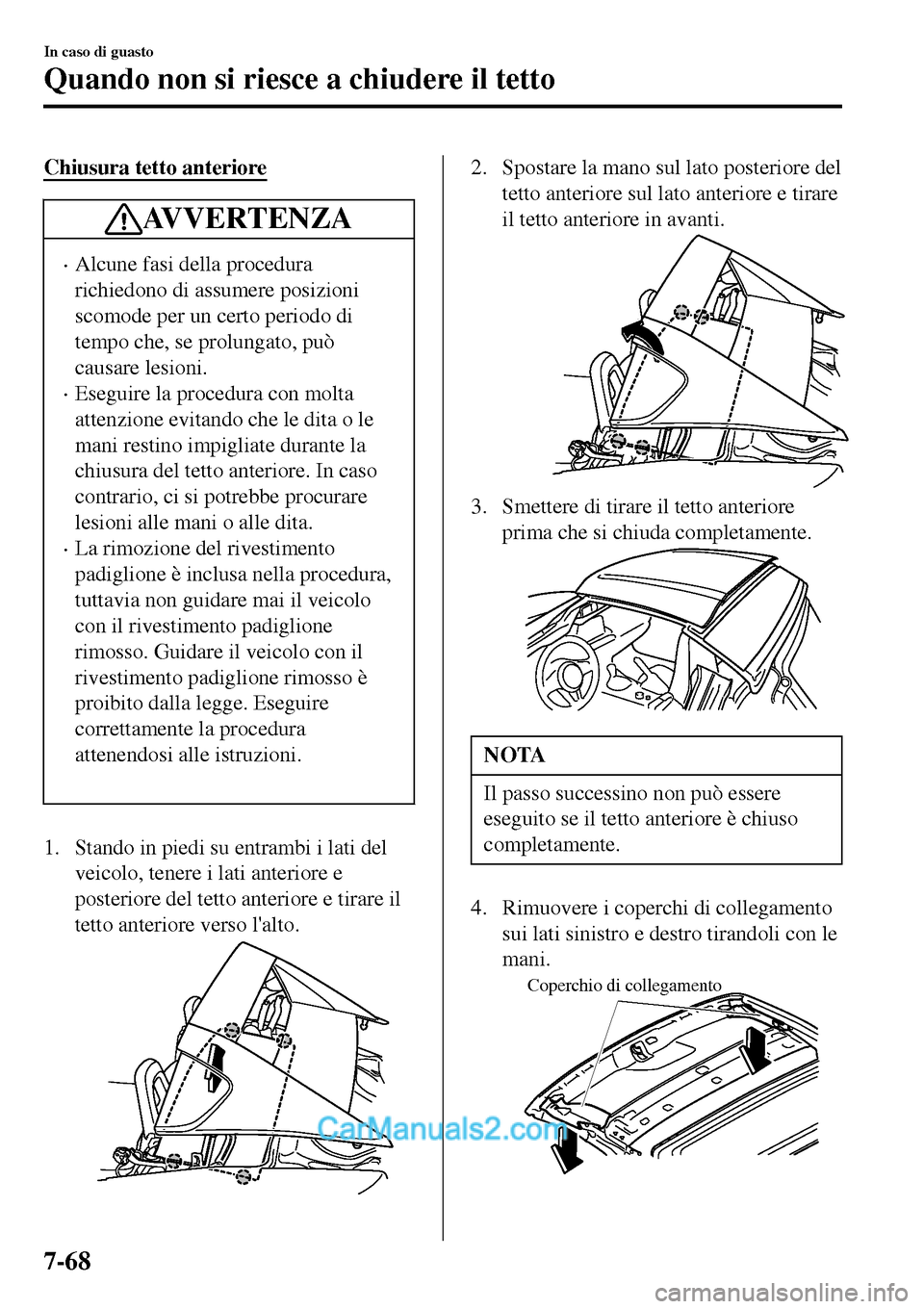 MAZDA MODEL MX-5 RF 2017  Manuale del proprietario (in Italian) Chiusura tetto anteriore
AVVERTENZA
•Alcune fasi della procedura
richiedono di assumere posizioni
scomode per un certo periodo di
tempo che, se prolungato, può
causare lesioni.
•Eseguire la proce