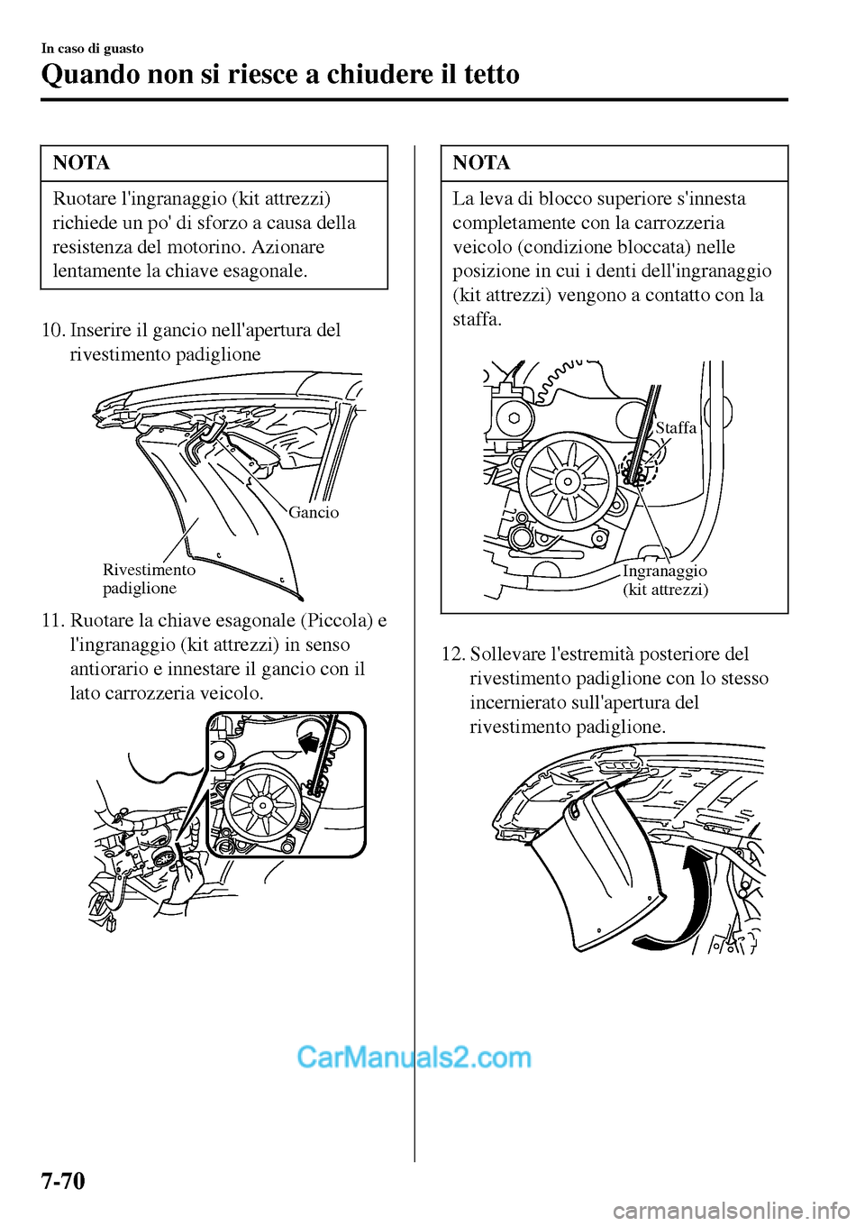 MAZDA MODEL MX-5 RF 2017  Manuale del proprietario (in Italian) NOTA
Ruotare lingranaggio (kit attrezzi)
richiede un po di sforzo a causa della
resistenza del motorino. Azionare
lentamente la chiave esagonale.
10. Inserire il gancio nellapertura del
rivestiment