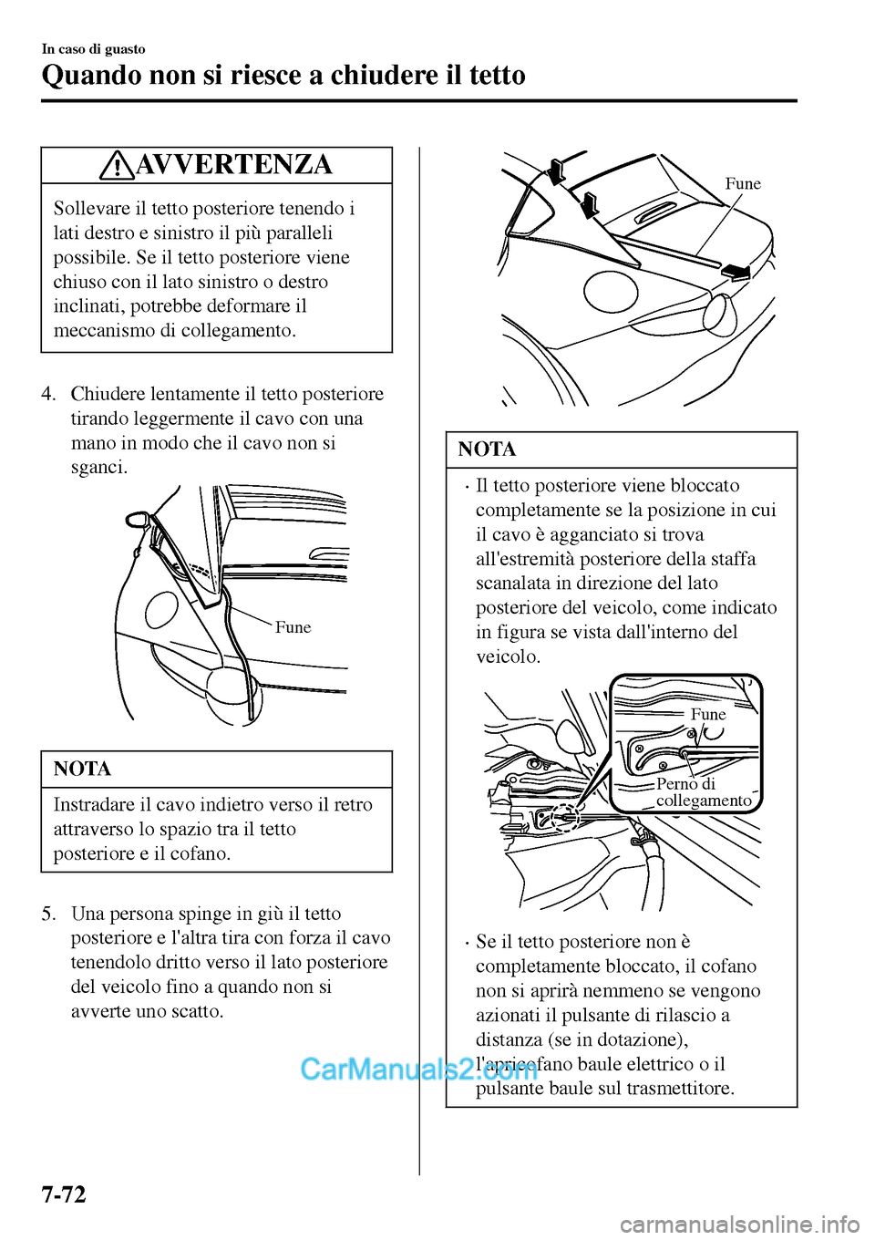 MAZDA MODEL MX-5 RF 2017  Manuale del proprietario (in Italian) AVVERTENZA
Sollevare il tetto posteriore tenendo i
lati destro e sinistro il più paralleli
possibile. Se il tetto posteriore viene
chiuso con il lato sinistro o destro
inclinati, potrebbe deformare i