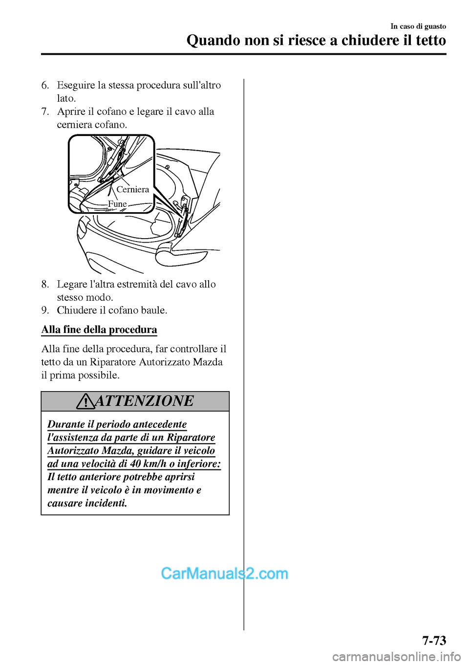 MAZDA MODEL MX-5 RF 2017  Manuale del proprietario (in Italian) 6. Eseguire la stessa procedura sullaltro
lato.
7. Aprire il cofano e legare il cavo alla
cerniera cofano.
Cerniera
Fune
8. Legare laltra estremità del cavo allo
stesso modo.
9. Chiudere il cofano 