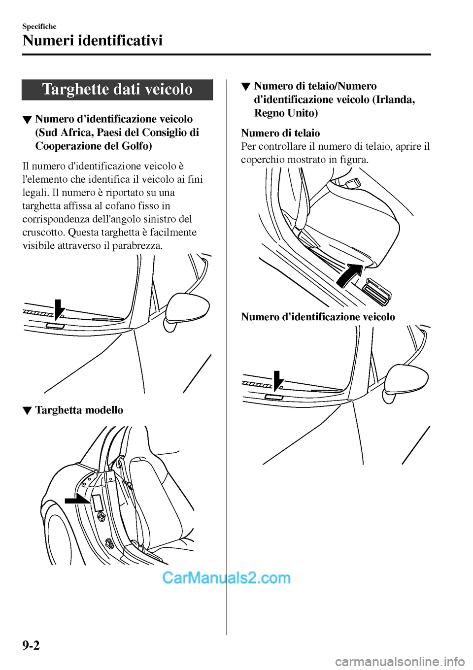 MAZDA MODEL MX-5 RF 2017  Manuale del proprietario (in Italian) Targhette dati veicolo
▼Numero didentificazione veicolo
(Sud Africa, Paesi del Consiglio di
Cooperazione del Golfo)
Il numero didentificazione veicolo è
lelemento che identifica il veicolo ai fi