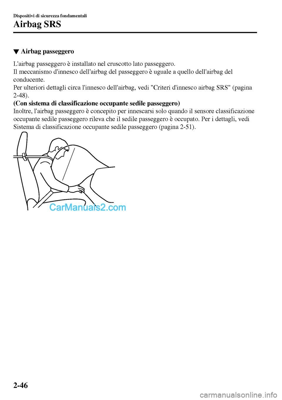 MAZDA MODEL MX-5 RF 2017  Manuale del proprietario (in Italian) ▼Airbag passeggero
Lairbag passeggero è installato nel cruscotto lato passeggero.
Il meccanismo dinnesco dellairbag del passeggero è uguale a quello dellairbag del
conducente.
Per ulteriori de