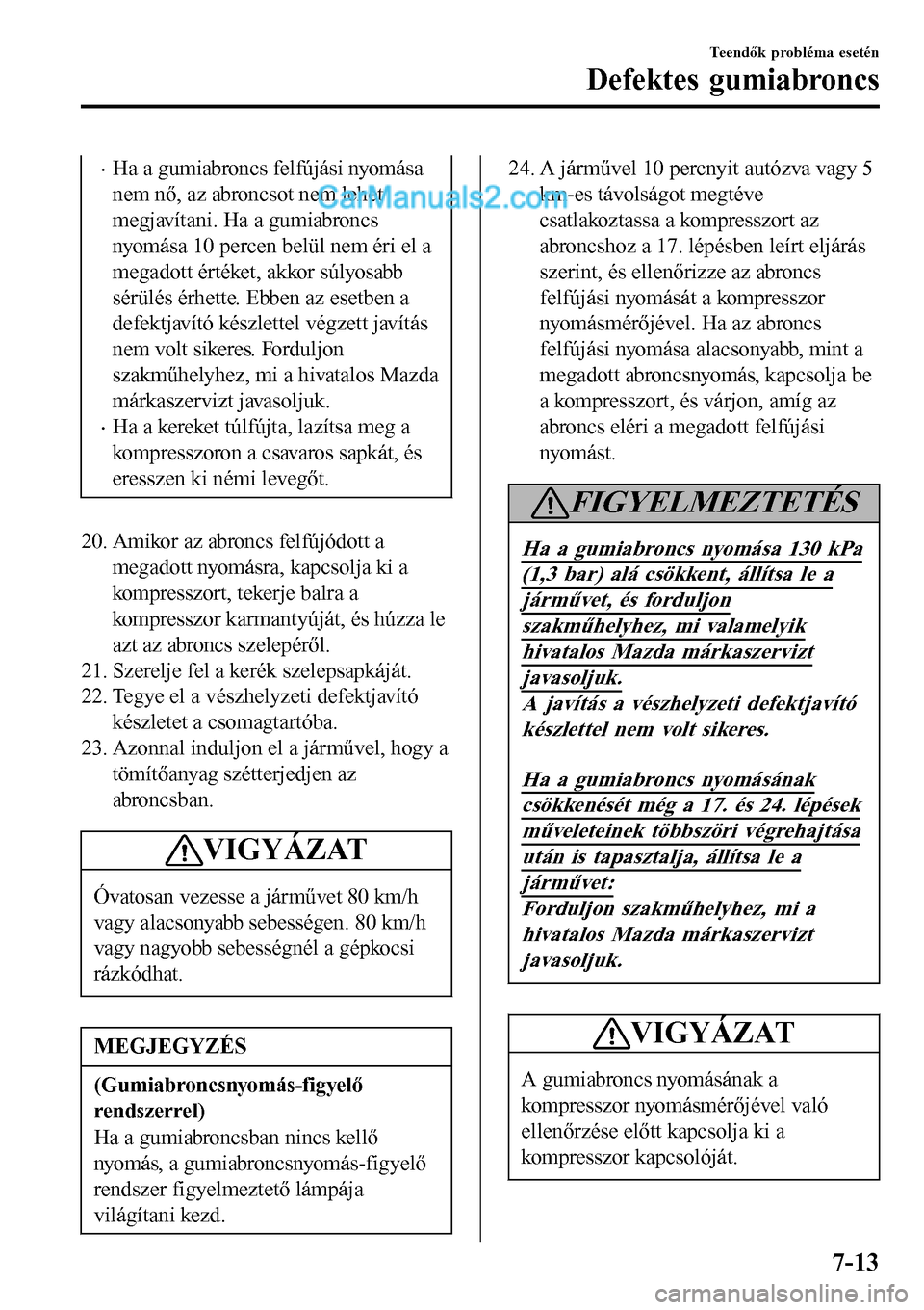 MAZDA MODEL MX-5 RF 2017  Kezelési útmutató (in Hungarian) •Ha a gumiabroncs felfújási nyomása
nem nő, az abroncsot nem lehet
megjavítani. Ha a gumiabroncs
nyomása 10 percen belül nem éri el a
megadott értéket, akkor súlyosabb
sérülés érhette
