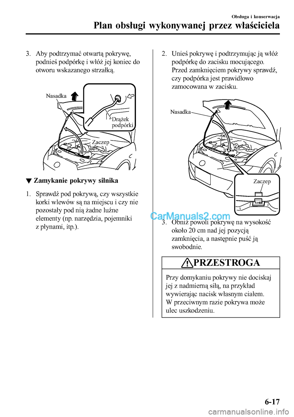 MAZDA MODEL MX-5 RF 2017  Instrukcja Obsługi (in Polish) 3. Aby podtrzymać otwartą pokrywę,
podnieś podpórkę i włóż jej koniec do
otworu wskazanego strzałką.
 
Nasadka
Drążek 
podpórki
Zaczep
▼▼Zamykanie pokrywy silnika
1. Sprawdź pod pok