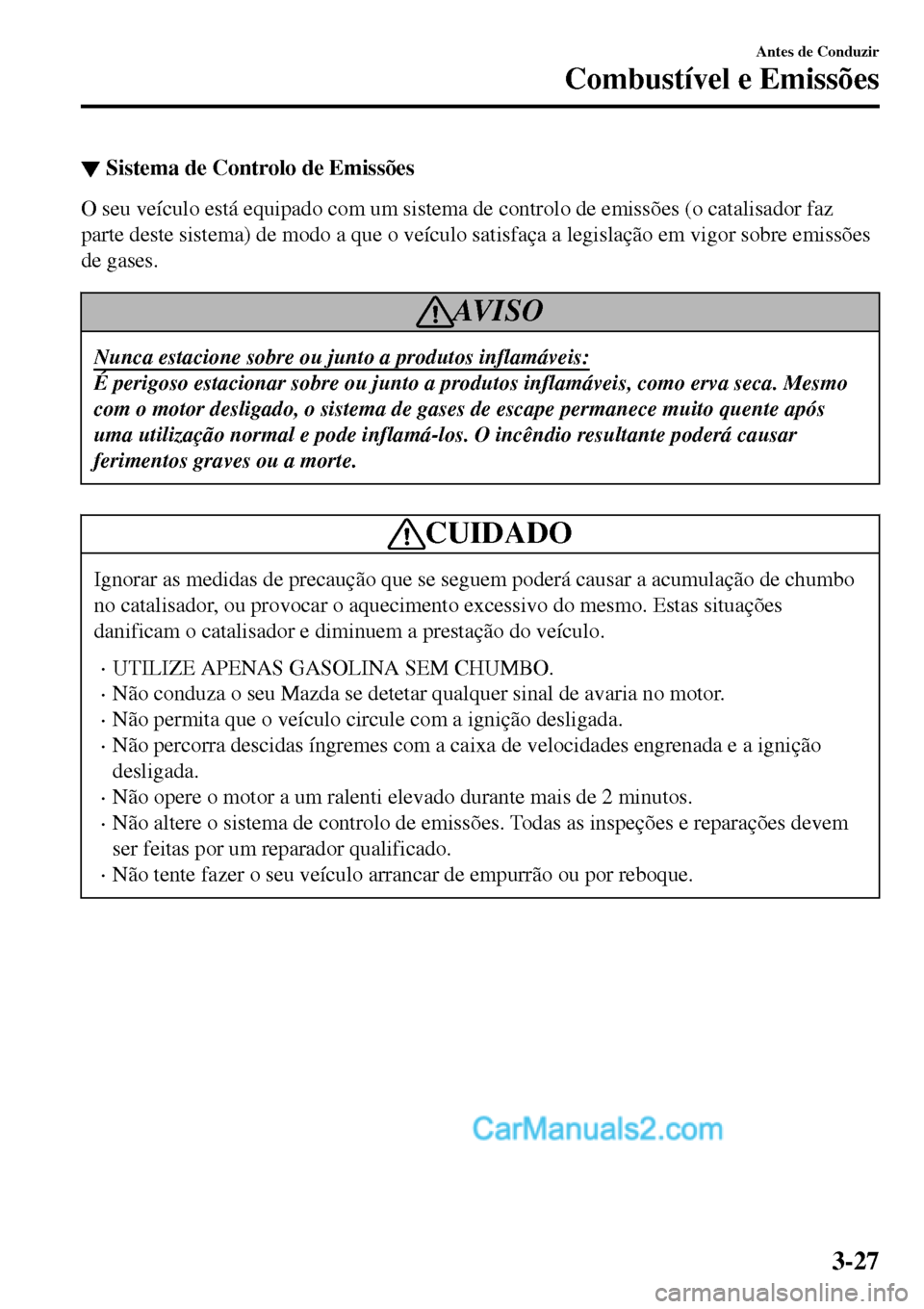 MAZDA MODEL MX-5 RF 2017  Manual do proprietário (in Portuguese) ▼Sistema de Controlo de Emissões
O seu veículo está equipado com um sistema de controlo de emissões (o catalisador faz
parte deste sistema) de modo a que o veículo satisfaça a legislação em 