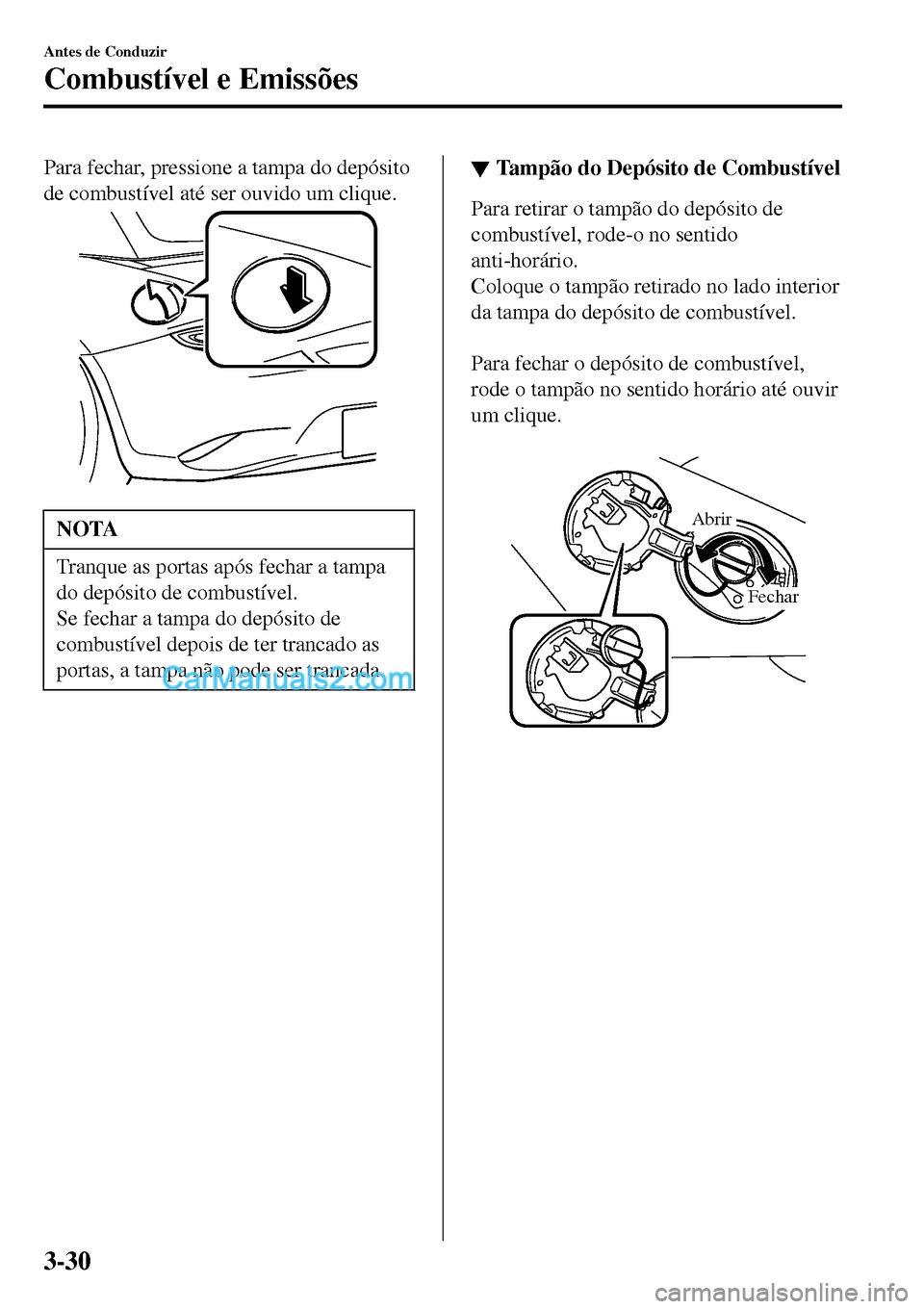 MAZDA MODEL MX-5 RF 2017  Manual do proprietário (in Portuguese) Para fechar, pressione a tampa do depósito
de combustível até ser ouvido um clique.
NOTA
Tranque as portas após fechar a tampa
do depósito de combustível.
Se fechar a tampa do depósito de
combu