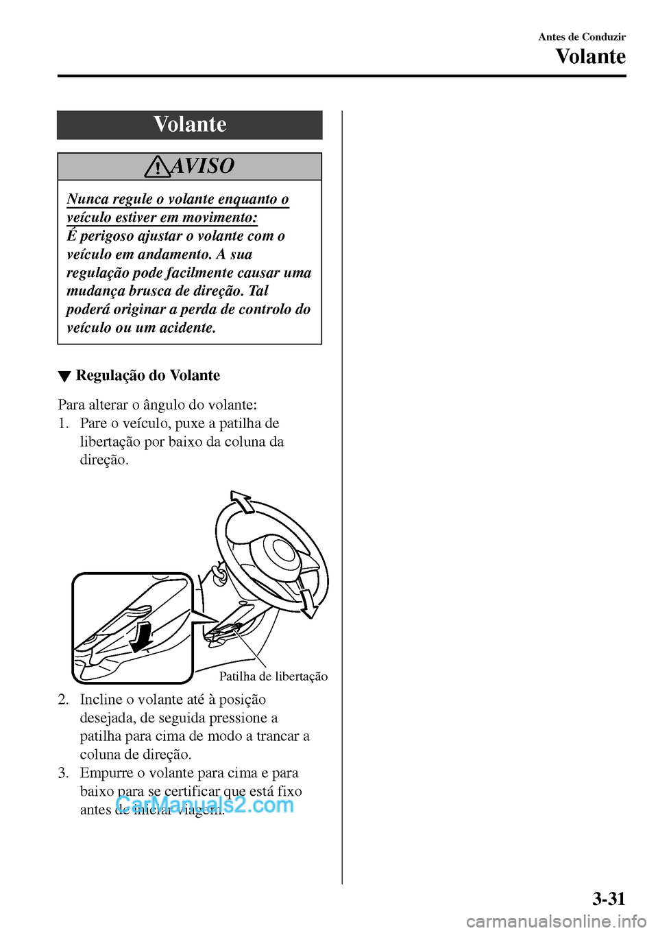 MAZDA MODEL MX-5 RF 2017  Manual do proprietário (in Portuguese) Vo l a n t e
AV I S O
Nunca regule o volante enquanto o
veículo estiver em movimento:
É perigoso ajustar o volante com o
veículo em andamento. A sua
regulação pode facilmente causar uma
mudança 