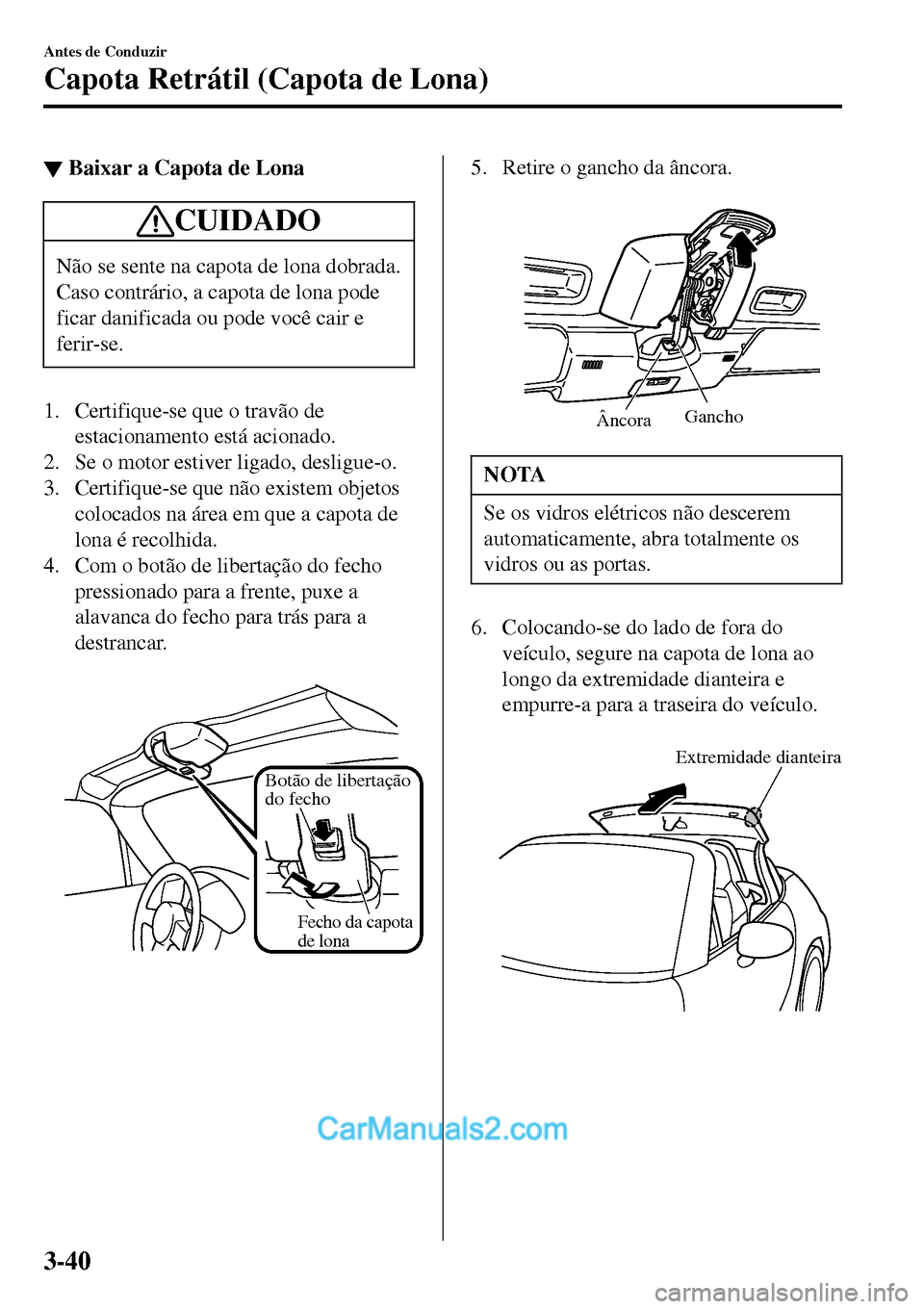MAZDA MODEL MX-5 RF 2017  Manual do proprietário (in Portuguese) ▼Baixar a Capota de Lona
CUIDADO
Não se sente na capota de lona dobrada.
Caso contrário, a capota de lona pode
ficar danificada ou pode você cair e
ferir-se.
1. Certifique-se que o travão de
est