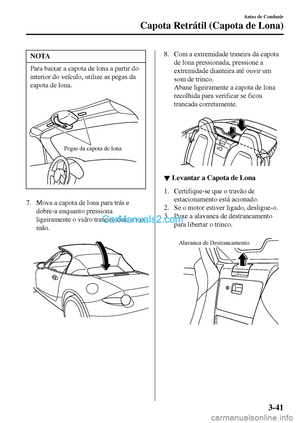 MAZDA MODEL MX-5 RF 2017  Manual do proprietário (in Portuguese) NOTA
Para baixar a capota de lona a partir do
interior do veículo, utilize as pegas da
capota de lona.
 
Pegas da capota de lona
7. Mova a capota de lona para trás e
dobre-a enquanto pressiona
ligei