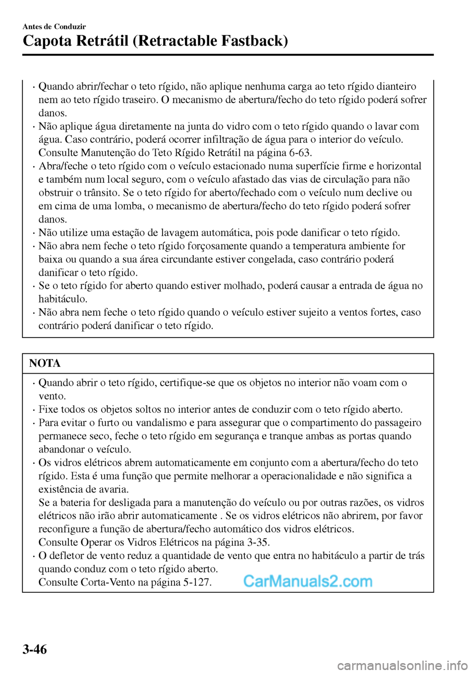 MAZDA MODEL MX-5 RF 2017  Manual do proprietário (in Portuguese) •Quando abrir/fechar o teto rígido, não aplique nenhuma carga ao teto rígido dianteiro
nem ao teto rígido traseiro. O mecanismo de abertura/fecho do teto rígido poderá sofrer
danos.
•Não ap