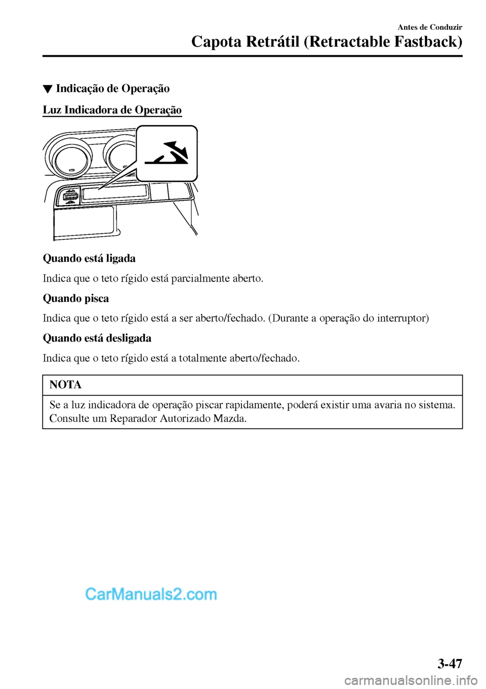MAZDA MODEL MX-5 RF 2017  Manual do proprietário (in Portuguese) ▼Indicação de Operação
Luz Indicadora de Operação
Quando está ligada
Indica que o teto rígido está parcialmente aberto.
Quando pisca
Indica que o teto rígido está a ser aberto/fechado. (D