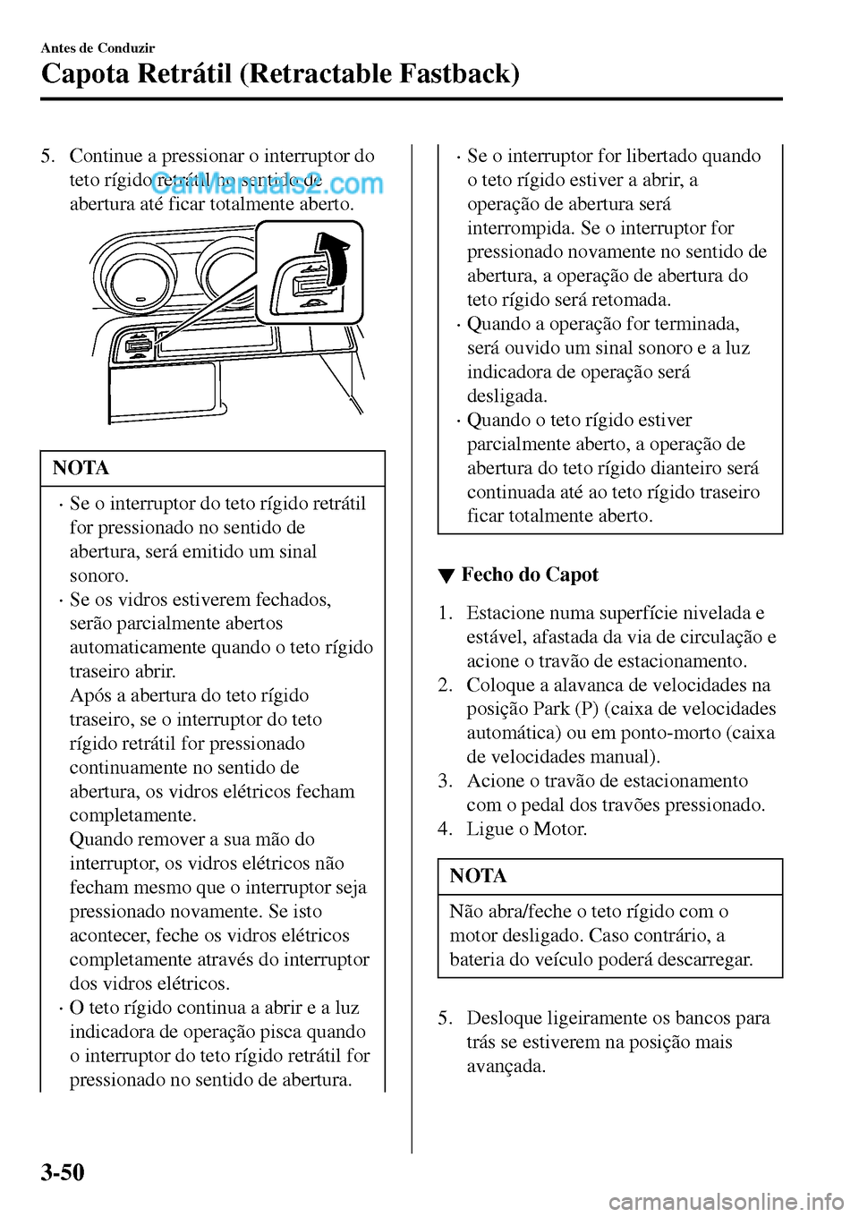 MAZDA MODEL MX-5 RF 2017 Manual do proprietário (in Portuguese) 5. Continue a pressionar o interruptor do
teto rígido retrátil no sentido de
abertura até ficar totalmente aberto.
NOTA
•Se o interruptor do teto rígido retrátil
for pressionado no sentido de
a MAZDA MODEL MX-5 RF 2017 Manual do proprietário (in Portuguese) 5. Continue a pressionar o interruptor do
teto rígido retrátil no sentido de
abertura até ficar totalmente aberto.
NOTA
•Se o interruptor do teto rígido retrátil
for pressionado no sentido de
a