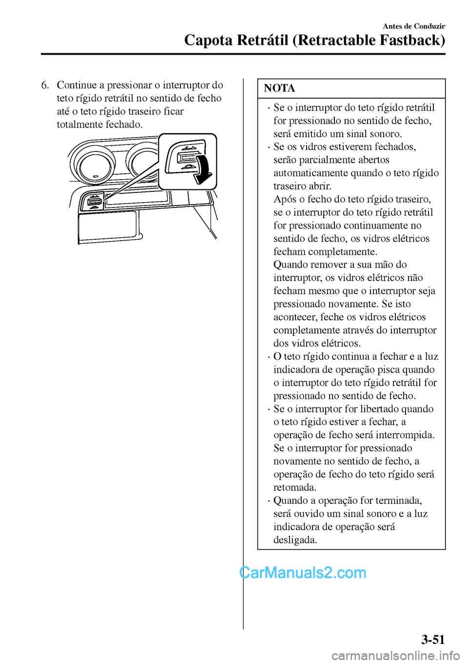 MAZDA MODEL MX-5 RF 2017 Manual do proprietário (in Portuguese) 6. Continue a pressionar o interruptor do
teto rígido retrátil no sentido de fecho
até o teto rígido traseiro ficar
totalmente fechado.NOTA
•Se o interruptor do teto rígido retrátil
for pressi MAZDA MODEL MX-5 RF 2017 Manual do proprietário (in Portuguese) 6. Continue a pressionar o interruptor do
teto rígido retrátil no sentido de fecho
até o teto rígido traseiro ficar
totalmente fechado.NOTA
•Se o interruptor do teto rígido retrátil
for pressi