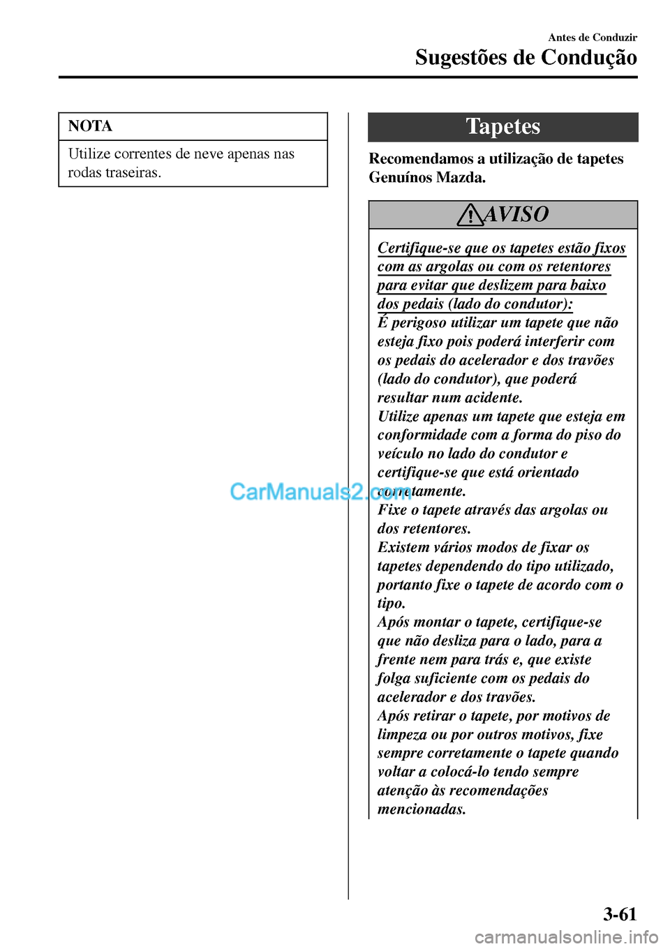 MAZDA MODEL MX-5 RF 2017  Manual do proprietário (in Portuguese) NOTA
Utilize correntes de neve apenas nas
rodas traseiras.
Tapetes
Recomendamos a utilização de tapetes
Genuínos Mazda.
AV I S O
Certifique-se que os tapetes estão fixos
com as argolas ou com os r