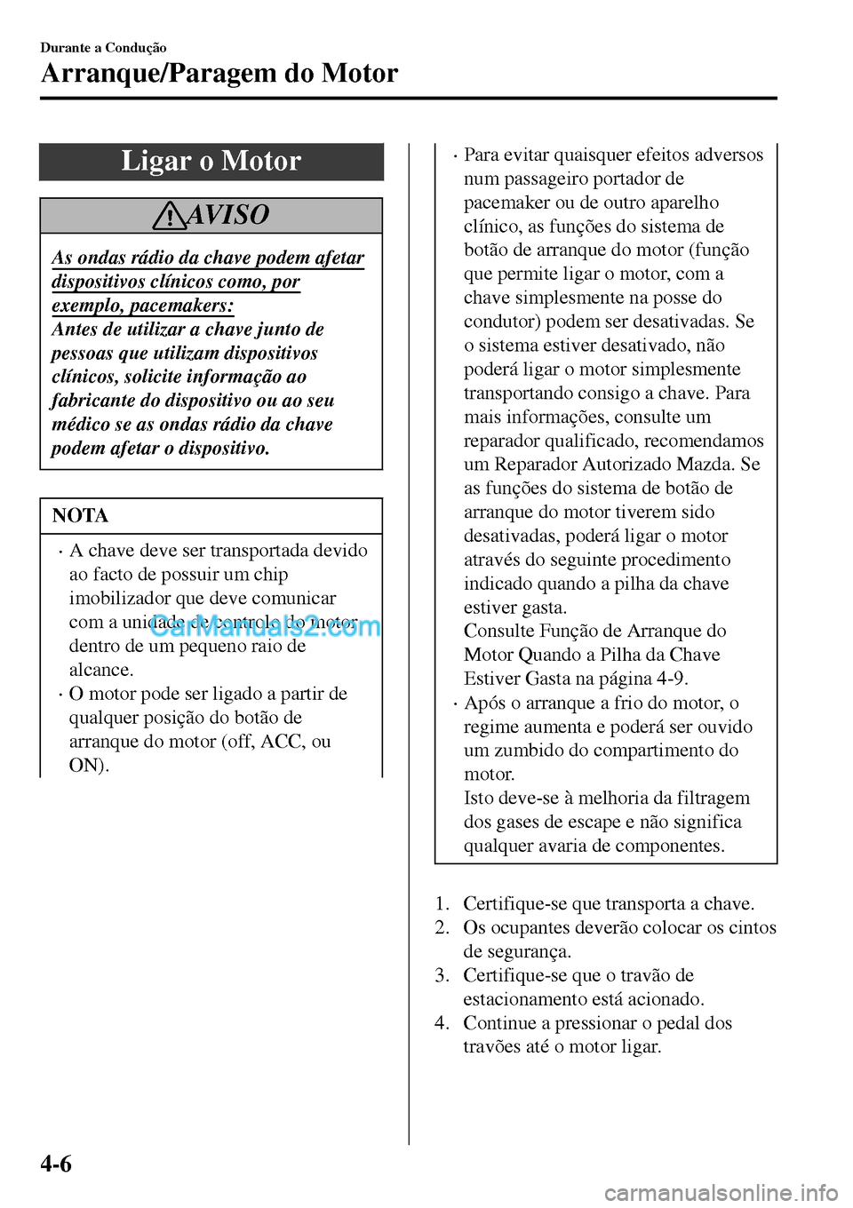 MAZDA MODEL MX-5 RF 2017 Manual do proprietário (in Portuguese) Ligar o Motor
AV I S O
As ondas rádio da chave podem afetar
dispositivos clínicos como, por
exemplo, pacemakers:
Antes de utilizar a chave junto de
pessoas que utilizam dispositivos
clínicos, solic MAZDA MODEL MX-5 RF 2017 Manual do proprietário (in Portuguese) Ligar o Motor
AV I S O
As ondas rádio da chave podem afetar
dispositivos clínicos como, por
exemplo, pacemakers:
Antes de utilizar a chave junto de
pessoas que utilizam dispositivos
clínicos, solic