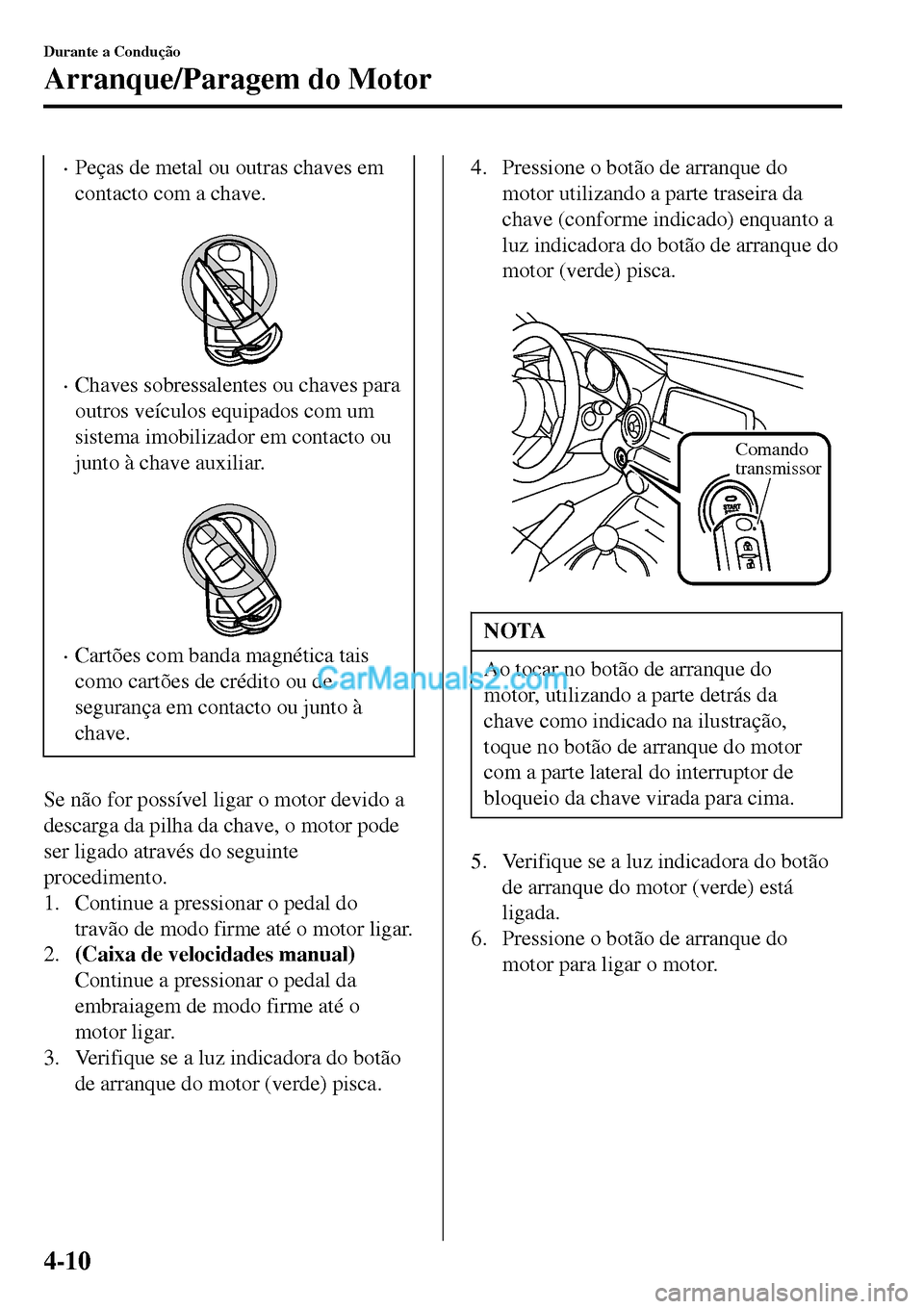 MAZDA MODEL MX-5 RF 2017 Manual do proprietário (in Portuguese) •Peças de metal ou outras chaves em
contacto com a chave.
•Chaves sobressalentes ou chaves para
outros veículos equipados com um
sistema imobilizador em contacto ou
junto à chave auxiliar.
MAZDA MODEL MX-5 RF 2017 Manual do proprietário (in Portuguese) •Peças de metal ou outras chaves em
contacto com a chave.
•Chaves sobressalentes ou chaves para
outros veículos equipados com um
sistema imobilizador em contacto ou
junto à chave auxiliar.