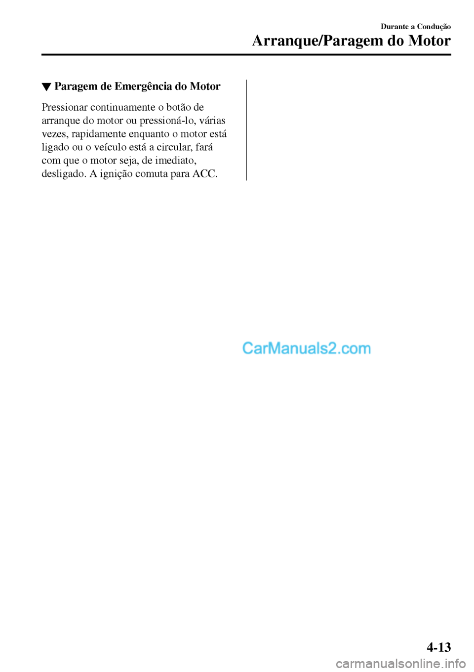 MAZDA MODEL MX-5 RF 2017  Manual do proprietário (in Portuguese) ▼Paragem de Emergência do Motor
Pressionar continuamente o botão de
arranque do motor ou pressioná-lo, várias
vezes, rapidamente enquanto o motor está
ligado ou o veículo está a circular, far