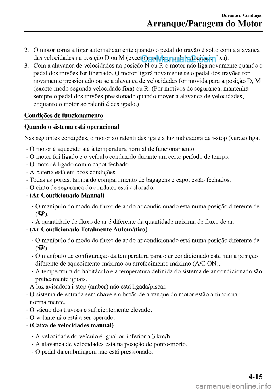 MAZDA MODEL MX-5 RF 2017  Manual do proprietário (in Portuguese) 2. O motor torna a ligar automaticamente quando o pedal do travão é solto com a alavanca
das velocidades na posição D ou M (exceto modo segunda velocidade fixa).
3. Com a alavanca de velocidades n